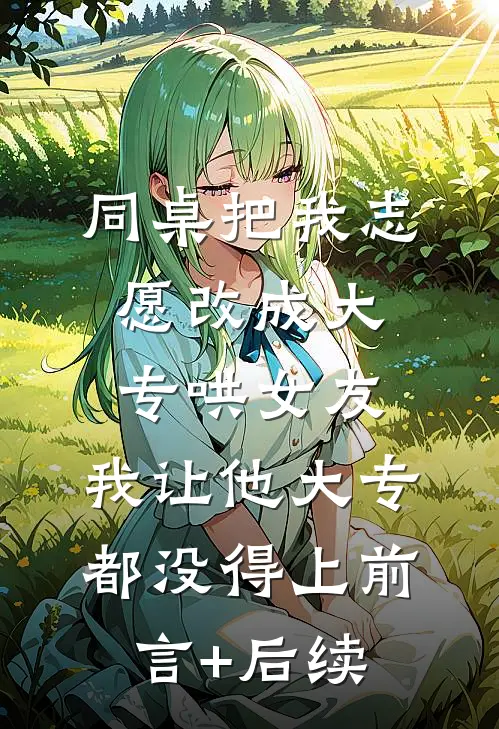 同桌把我志愿改成大专哄女友，我让他大专都没得上前言+后续