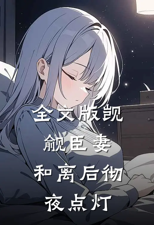全文版觊觎臣妻，和离后彻夜点灯