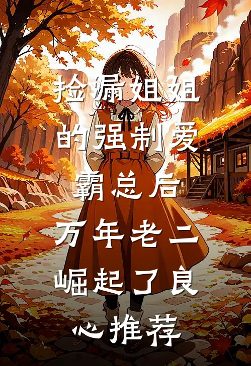 捡漏姐姐的强制爱霸总后，万年老二崛起了良心推荐