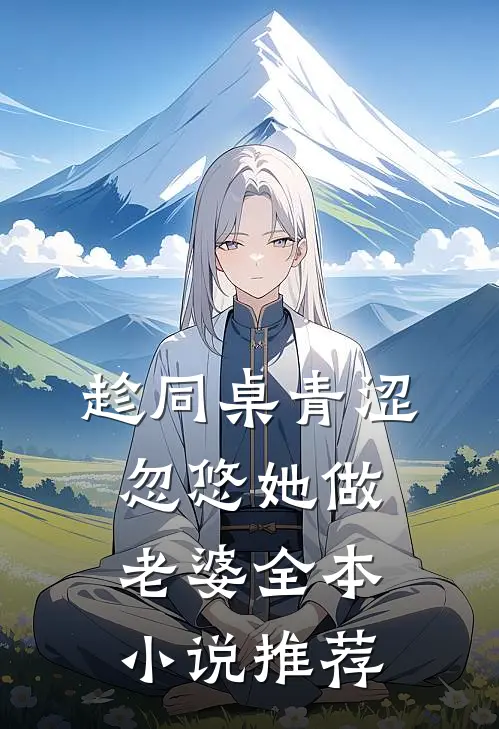 趁同桌青涩，忽悠她做老婆全本小说推荐