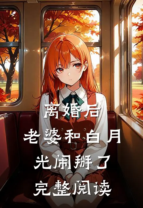 离婚后，老婆和白月光闹掰了完整阅读