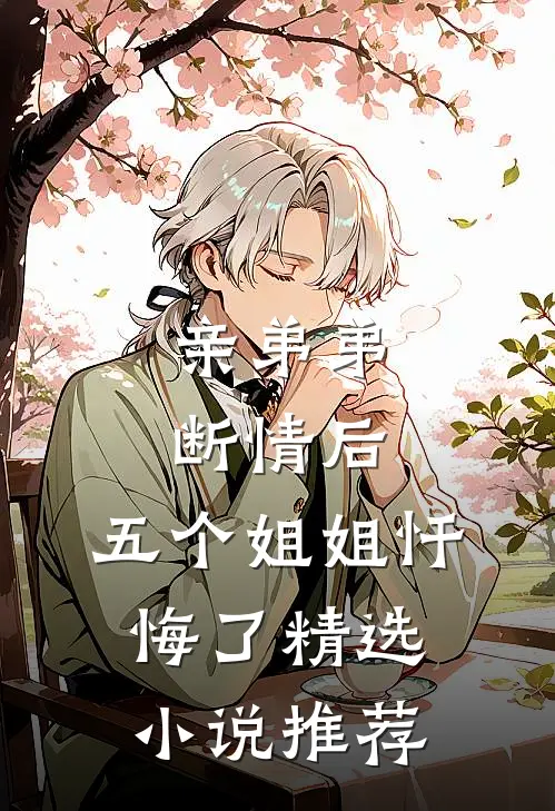 亲弟弟断情后，五个姐姐忏悔了精选小说推荐