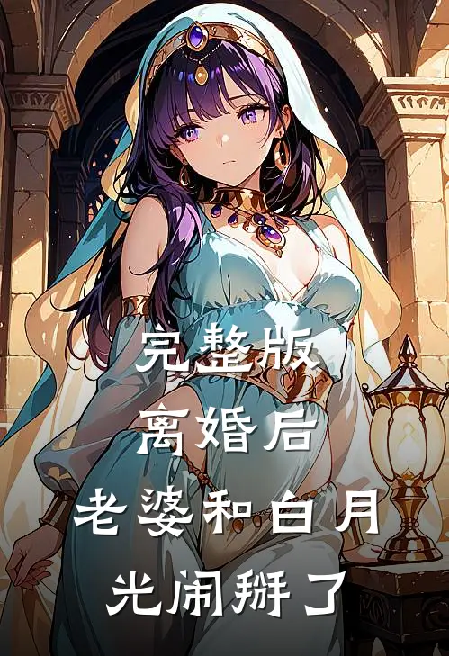 完整版离婚后，老婆和白月光闹掰了
