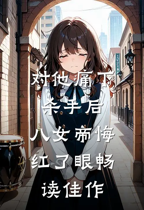 对他痛下杀手后，八女帝悔红了眼畅读佳作