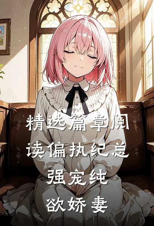 精选篇章阅读偏执纪总，强宠纯欲娇妻