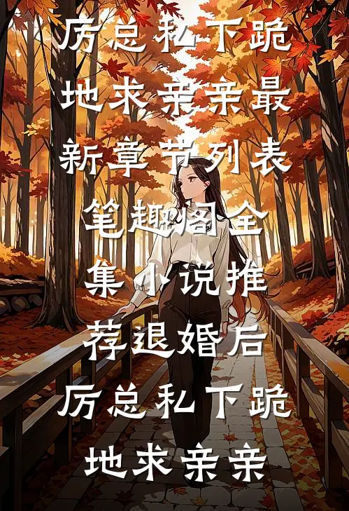 全集小说推荐退婚后,厉总私下跪地求亲亲