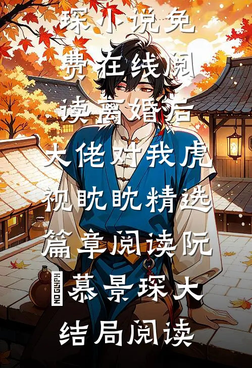 离婚后,大佬对我虎视眈眈精选篇章阅读