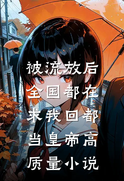 被流放后，全国都在求我回都当皇帝高质量小说