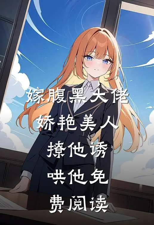 嫁腹黑大佬,娇艳美人撩他诱哄他免费阅读