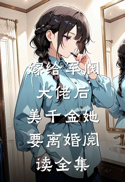 嫁给军阀大佬后，美千金她要离婚阅读全集