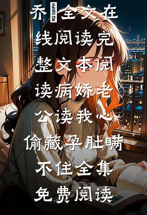 完整文本阅读病娇老公读我心,偷藏孕肚瞒不住