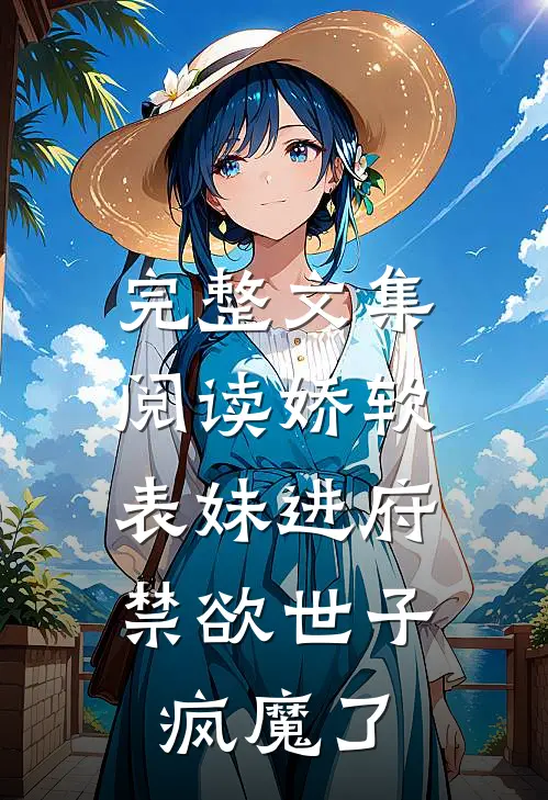 完整文集阅读娇软表妹进府：禁欲世子疯魔了