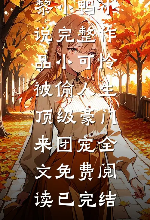 完整作品小可怜被偷人生,顶级豪门来团宠