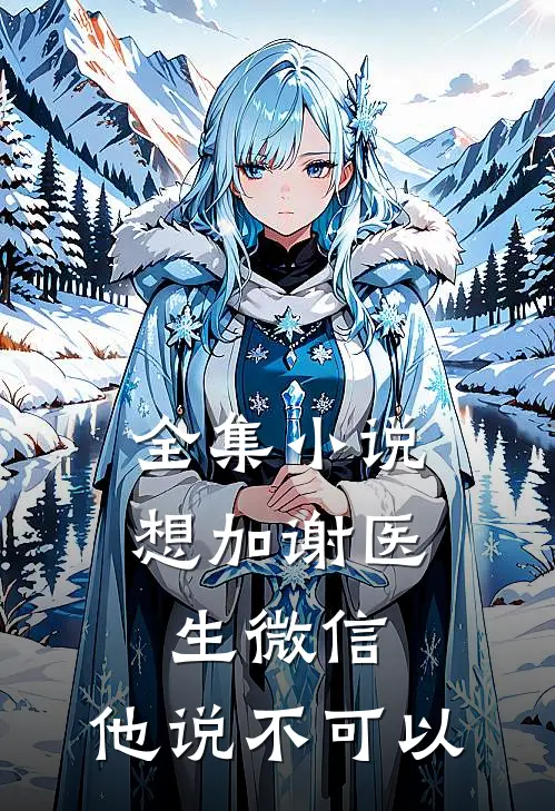 全集小说想加谢医生微信，他说不可以