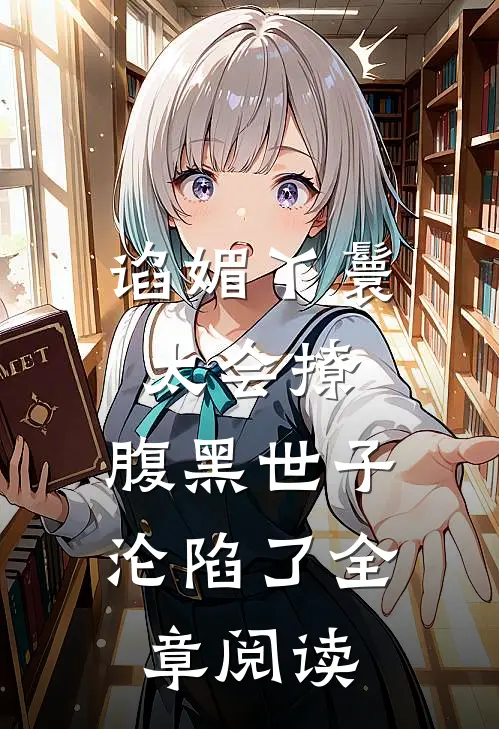 谄媚丫鬟太会撩，腹黑世子沦陷了全章阅读