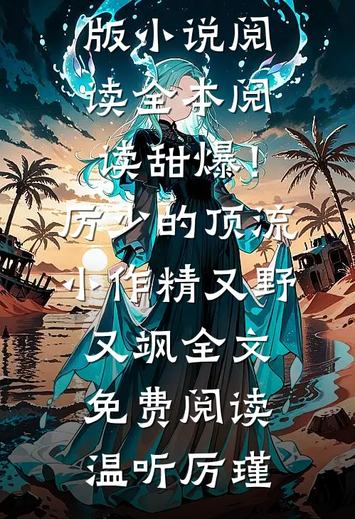 全本阅读甜爆!厉少的顶流小作精又野又飒