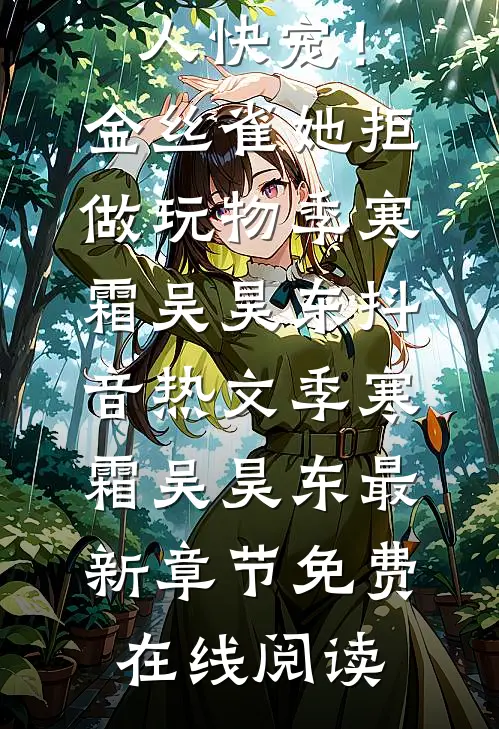 全章节阅读大人快宠!金丝雀她拒做玩物