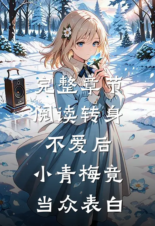 完整章节阅读转身不爱后，小青梅竟当众表白