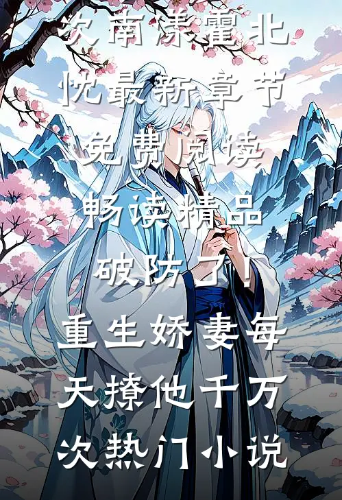 畅读精品破防了!重生娇妻每天撩他千万次