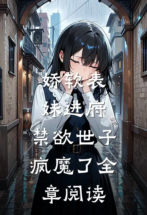 娇软表妹进府：禁欲世子疯魔了全章阅读