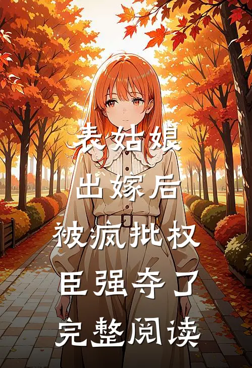 表姑娘出嫁后，被疯批权臣强夺了完整阅读