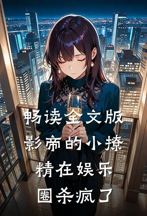 畅读全文版影帝的小撩精在娱乐圈杀疯了