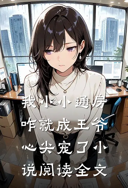 我小小通房,咋就成王爷心尖宠了小说阅读全文