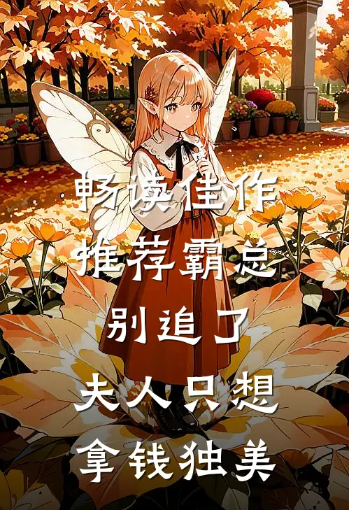 畅读佳作推荐霸总别追了，夫人只想拿钱独美