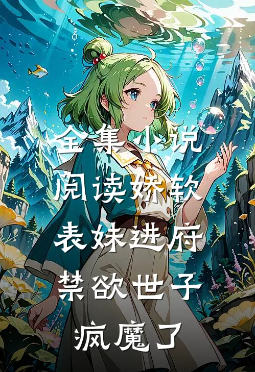 全集小说阅读娇软表妹进府：禁欲世子疯魔了