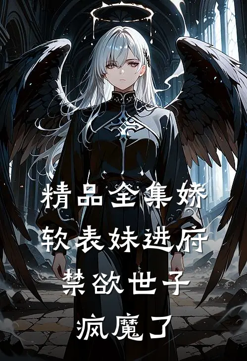 精品全集娇软表妹进府：禁欲世子疯魔了