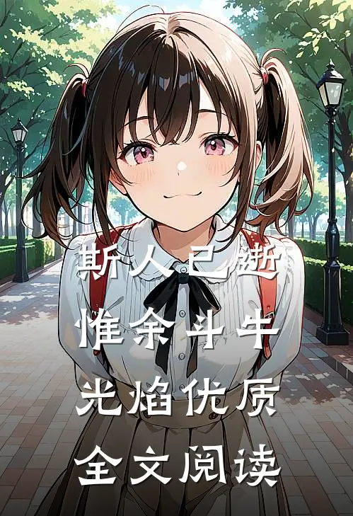 斯人已逝，惟余斗牛光焰优质全文阅读
