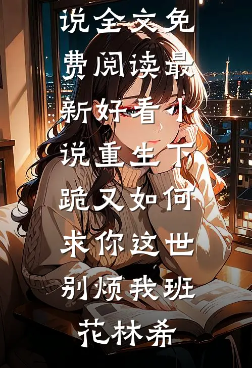 为了让战友妹妹进文工团，丈夫狠心将我双腿打断免费阅读全文