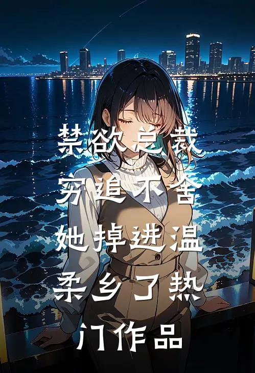 禁欲总裁穷追不舍，她掉进温柔乡了热门作品