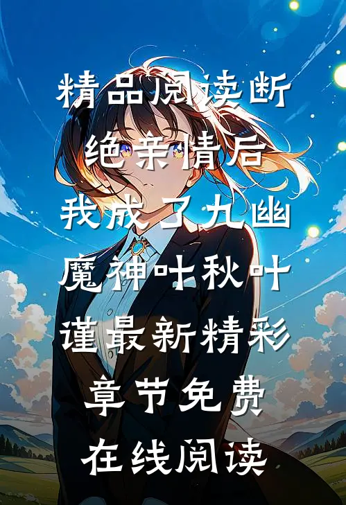 精品阅读断绝亲情后,我成了九幽魔神（叶秋叶谨）最新精彩章节免费在线阅读