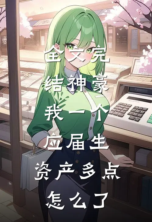 全文完结神豪：我一个应届生，资产多点怎么了