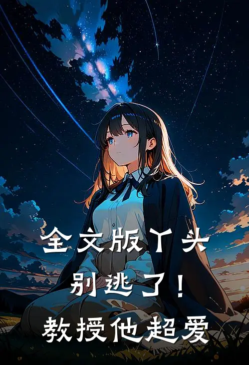 全文版丫头别逃了！教授他超爱