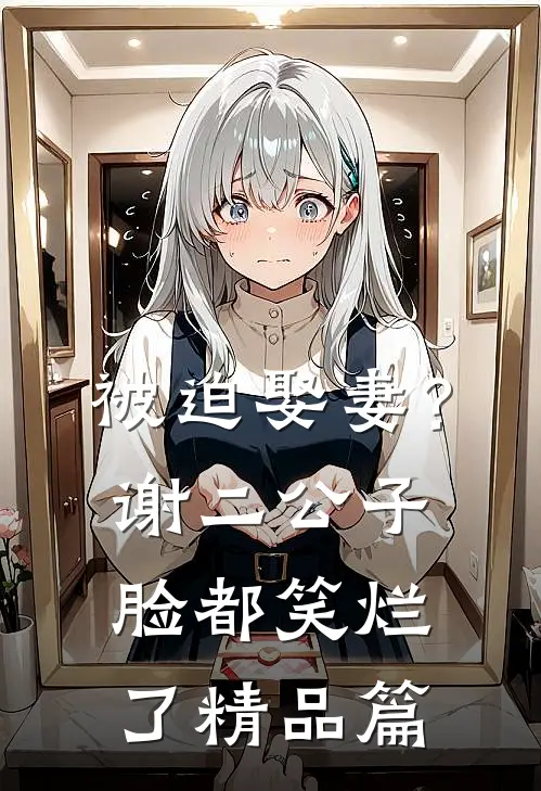 被迫娶妻？谢二公子脸都笑烂了精品篇
