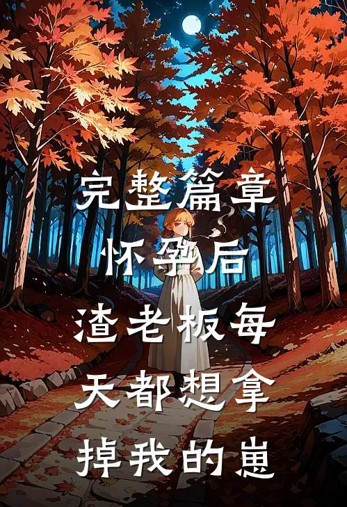 完整篇章怀孕后，渣老板每天都想拿掉我的崽