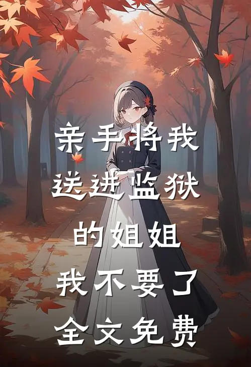 亲手将我送进监狱的姐姐，我不要了全文免费