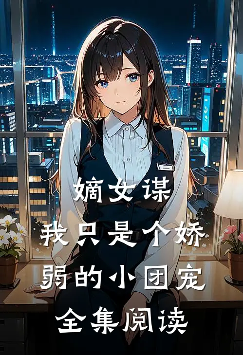 嫡女谋：我只是个娇弱的小团宠全集阅读