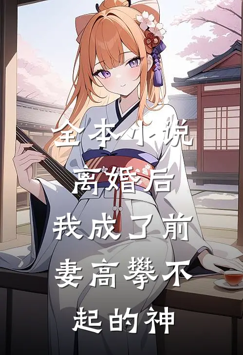 全本小说离婚后，我成了前妻高攀不起的神