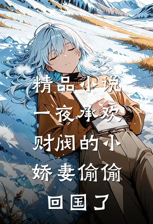 精品小说一夜承欢：财阀的小娇妻偷偷回国了