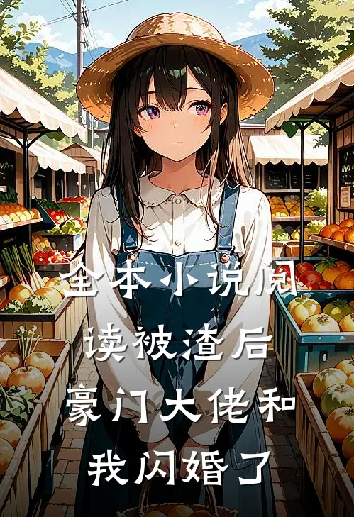 全本小说阅读被渣后，豪门大佬和我闪婚了