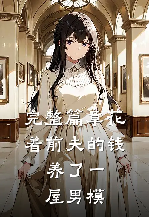 完整篇章花着前夫的钱，养了一屋男模