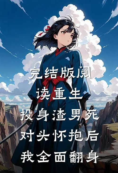 完结版阅读重生：投身渣男死对头怀抱后，我全面翻身