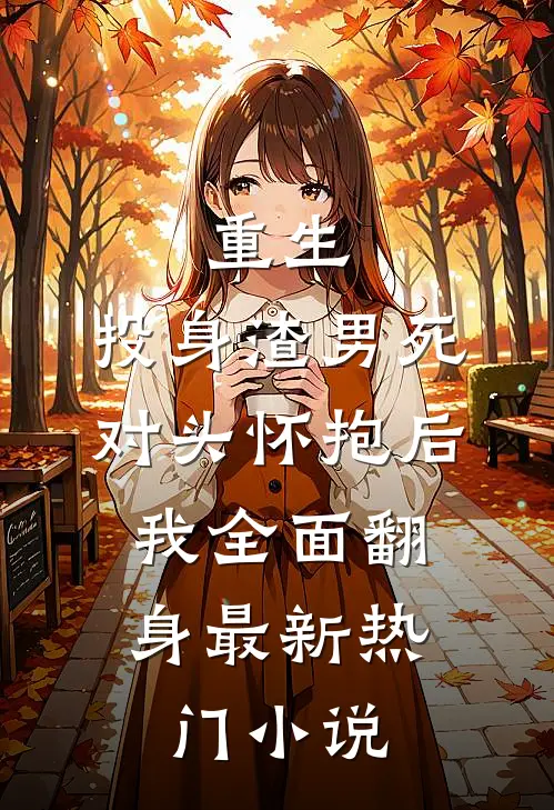 重生：投身渣男死对头怀抱后，我全面翻身最新热门小说