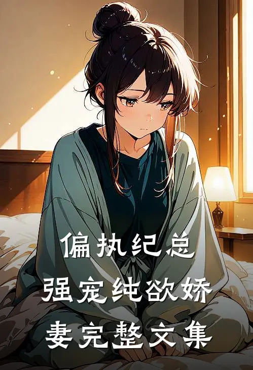 偏执纪总，强宠纯欲娇妻完整文集