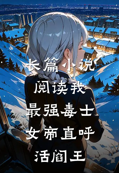 长篇小说阅读我，最强毒士，女帝直呼活阎王