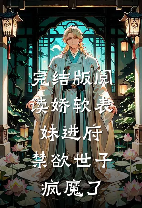 完结版阅读娇软表妹进府：禁欲世子疯魔了