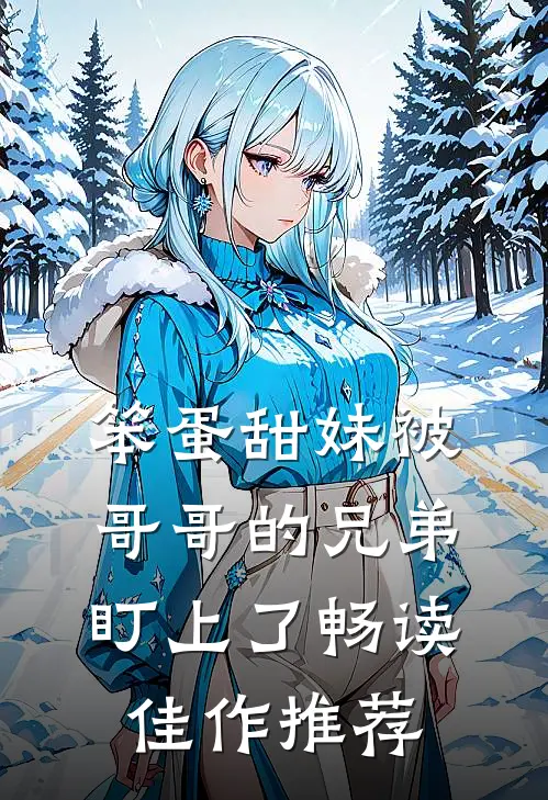 笨蛋甜妹被哥哥的兄弟盯上了畅读佳作推荐